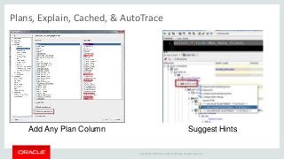 Copyright © 2014 Oracle and/or its affiliates. All rights reserved. |
Plans, Explain, Cached, & AutoTrace
Add Any Plan Column Suggest Hints
 