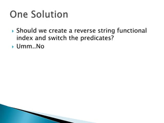    Should we create a reverse string functional
    index and switch the predicates?
   Umm..No
 