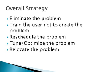  Eliminate the problem
 Train the user not to create the
  problem
 Reschedule the problem
 Tune/Optimize the problem
 Relocate the problem
 