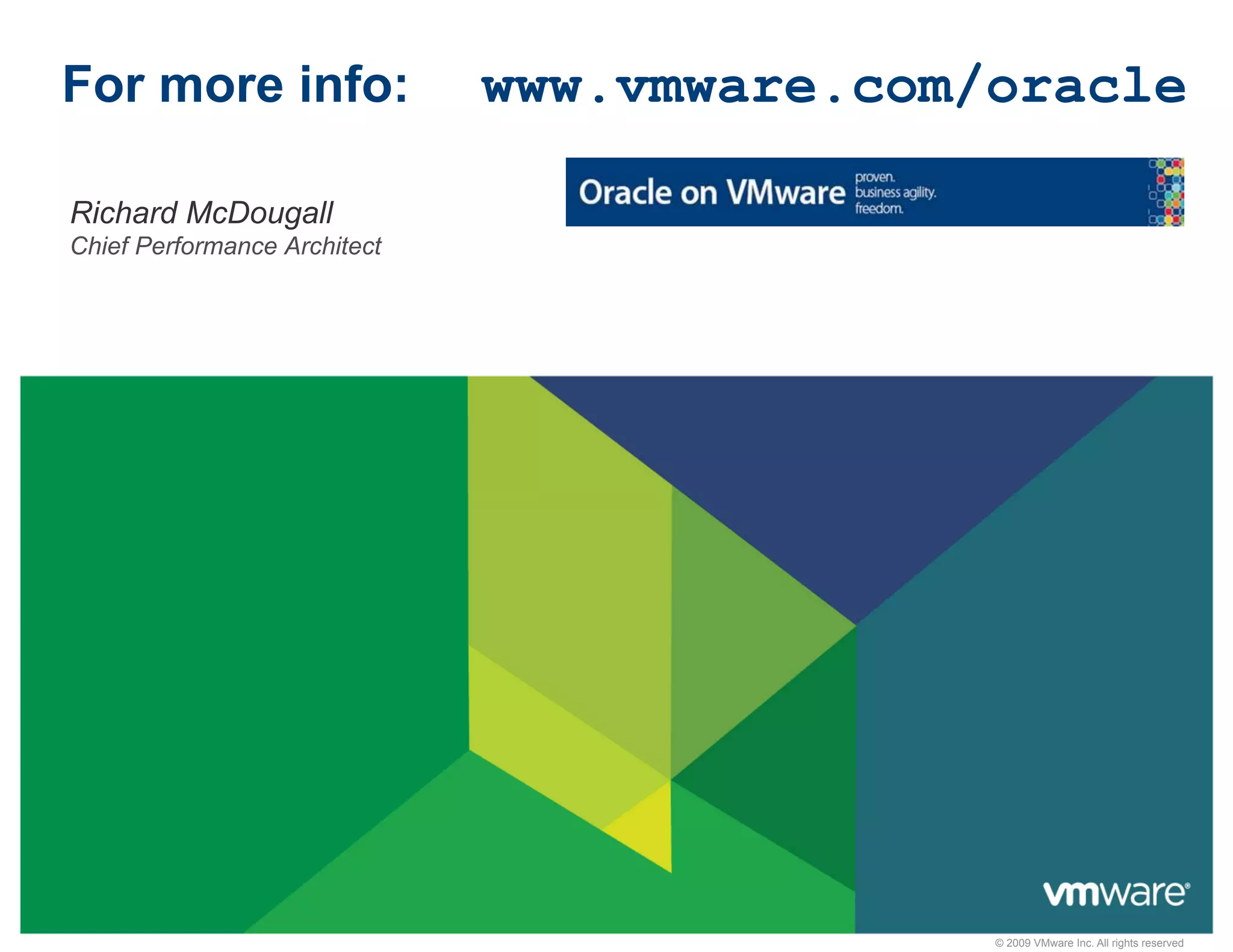 For more info:                  www.vmware.com/oracle

 Richard McDougall
  Chief Performance Architect




                                               © 2009 VMware Inc. All rights reserved
 
