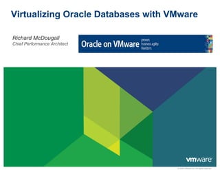 Virtualizing Oracle Databases with VMware

 Richard McDougall
  Chief Performance Architect




                                    © 2009 VMware Inc. All rights reserved
 