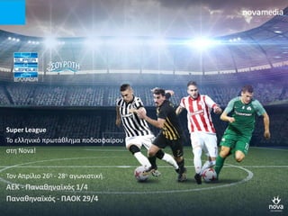 Super League
To ελληνικό πρωτάθλημα ποδοσφαίρου
στη Nova!
Τον Απρίλιο 26η - 28η αγωνιστική.
ΑΕΚ - Παναθηναϊκός 1/4
Παναθηναϊκός - ΠΑΟΚ 29/4
 