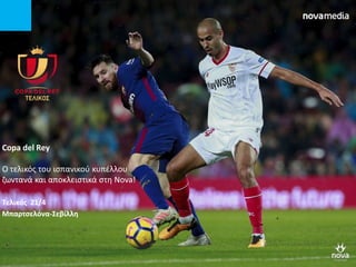 Copa del Rey
O τελικός του ισπανικού κυπέλλου
ζωντανά και αποκλειστικά στη Nova!
Τελικός 21/4
Μπαρτσελόνα-Σεβίλλη
 