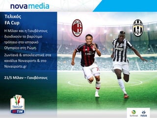 Τελικόσ
Coppa Italia
Η Μίλαν και θ Γιουβζντουσ
διεκδικοφν το βαρφτιμο
τρόπαιο ςτο ιςτορικό
Olympico ςτθ Ρώμθ.
Ζωντανά & αποκλειςτικά ςτα
κανάλια Novasports & ςτο
Novasports.gr
21/5 Μίλαν – Γιουβέντουσ
 