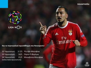 Και το πορτογαλικό πρωτάκλθμα ςτα Novasports!
32η Αγωνιςτική: 5-7/5 Ρίο Αβε-Μπενφίκα
33η Αγωνιςτική: 14/5 Πόρτο-Π.Φερζιρα
34η Αγωνιςτική: 21/5 Μποαβίςτα-Μπενφίκα
(τελευταία αγωνιςτική)
 