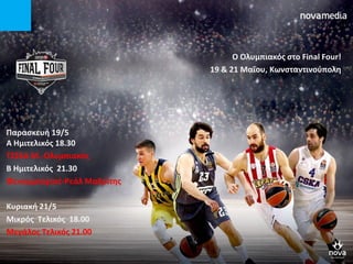 Παραςκευι 19/5
Α Ημιτελικόσ 18.30
Σ΢΢ΚΑ Μ.-Ολυμπιακόσ
Β Ημιτελικόσ 21.30
Φενερμπαχτςζ-Ρεάλ Μαδρίτθσ
Κυριακι 21/5
Μικρόσ Σελικόσ 18.00
Μεγάλοσ Σελικόσ 21.00
O Ολυμπιακόσ ςτο Final Four!
19 & 21 Μαΐου, Κωνςταντινοφπολθ
 