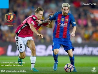 Ο τελικόσ του Copa del Rey
ςτα κανάλια Novasports
27/5 Μπαρτςελόνα-Αλαβζσ
 