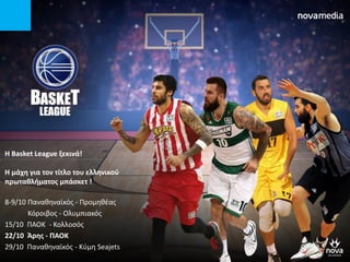 H Basket League ξεκινά!
Η μάχθ για τον τίτλο του ελλθνικοφ
πρωτακλιματοσ μπάςκετ !
8-9/10 Παναθηναϊκόσ - Προμηθζασ
Κόροιβοσ - Ολυμπιακόσ
15/10 ΠΑΟΚ - Κολλοςόσ
22/10 Άρθσ - ΠΑΟΚ
29/10 Παναθηναϊκόσ - Κφμη Seajets
 