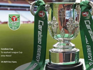 Carabao Cup
Το αγγλικό League Cup
ςτθν Nova!
19-20/9 3οσ Γφροσ
 
