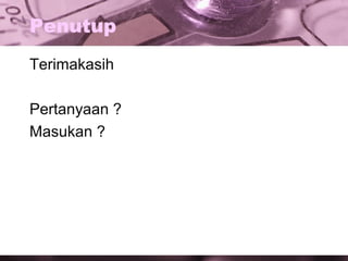 Penutup
Terimakasih
Pertanyaan ?
Masukan ?

 