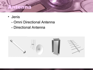 Antenna
• Jenis
- Omni Directional Antenna
- Directional Antenna

 