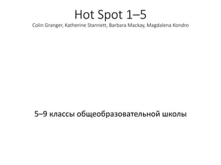 Hot Spot 1–5
Colin Granger, Katherine Stannett, Barbara Mackay, Magdalena Kondro
5–9 классы общеобразовательной школы
 