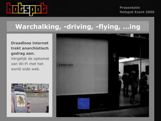 Warchalking, -driving, -flying, …ing Draadloos internet  trekt anarchistisch gedrag aan.  Vergelijk de opkomst van Wi-Fi met het  world wide web. 