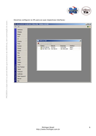 PROIBIDAacópiatotalouparcialdesteguiaexclusivodereferência,semautorizaçãodoautor.
Michigan Brasil 6
http://www.michigan.com.br
Devemos configurar os IPs para as suas respectivas interfaces:
 