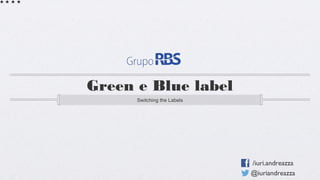 Green e Blue label
Switching the Labels

/iuri.andreazza
@iuriandreazza

 