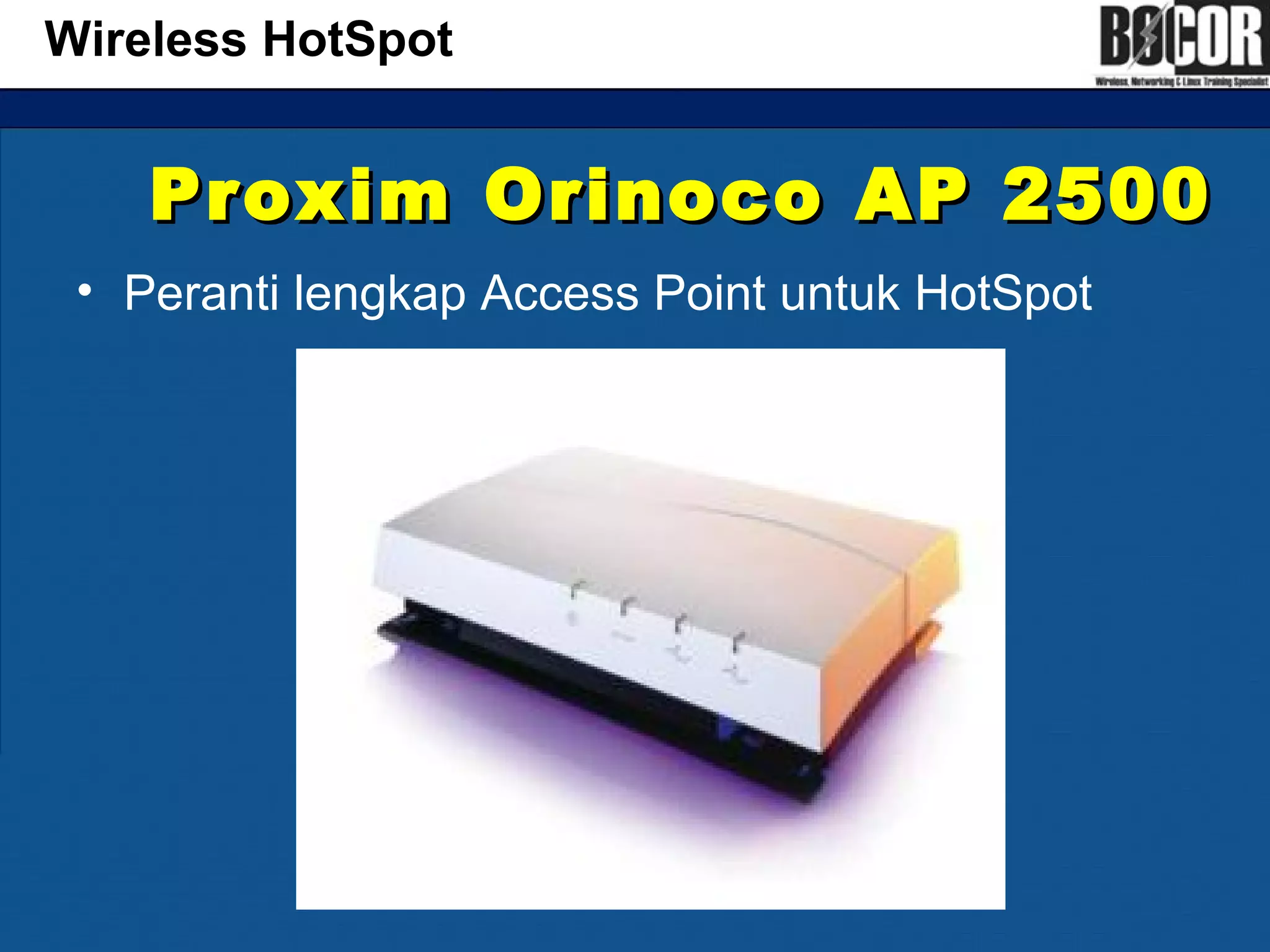Proxim Orinoco AP 2500Proxim Orinoco AP 2500
• Peranti lengkap Access Point untuk HotSpot
Wireless HotSpot
 