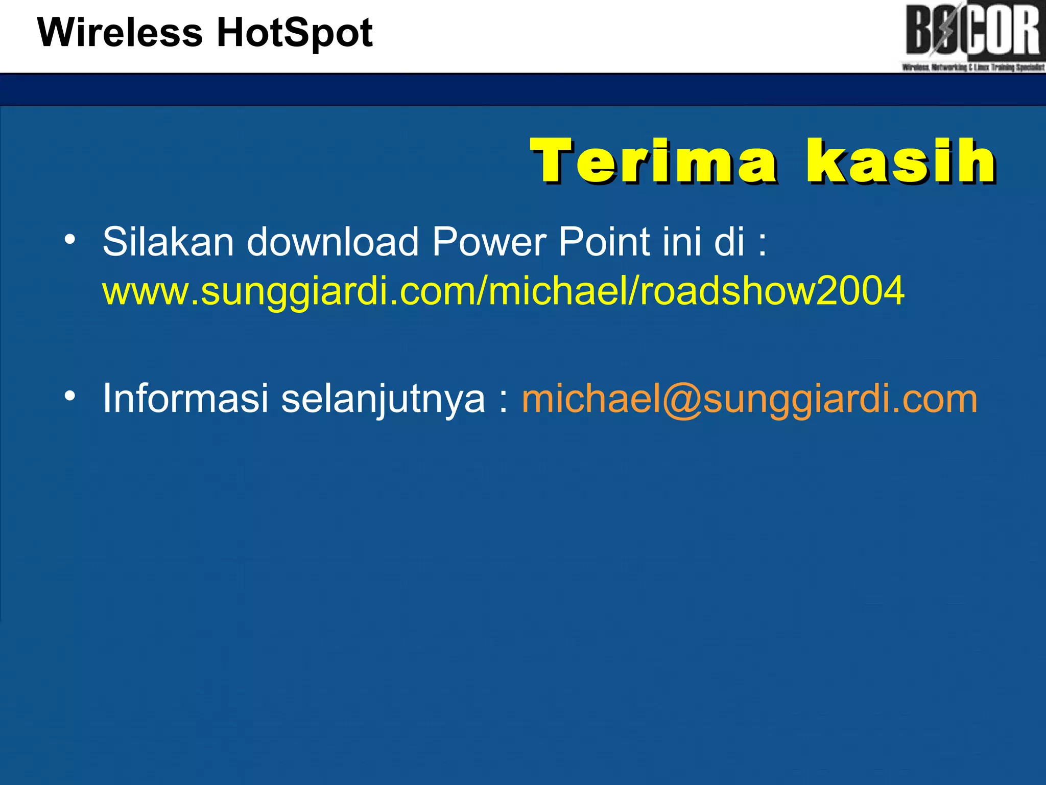 Terima kasihTerima kasih
• Silakan download Power Point ini di :
www.sunggiardi.com/michael/roadshow2004
• Informasi selanjutnya : michael@sunggiardi.com
Wireless HotSpot
 