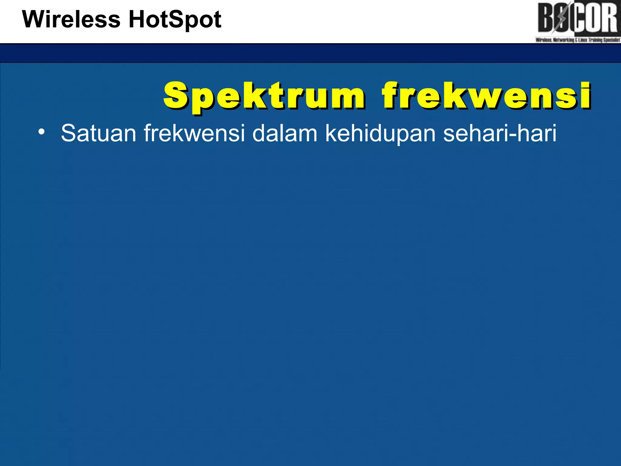 Spektrum frekwensiSpektrum frekwensi
• Satuan frekwensi dalam kehidupan sehari-hari
Wireless HotSpot
 