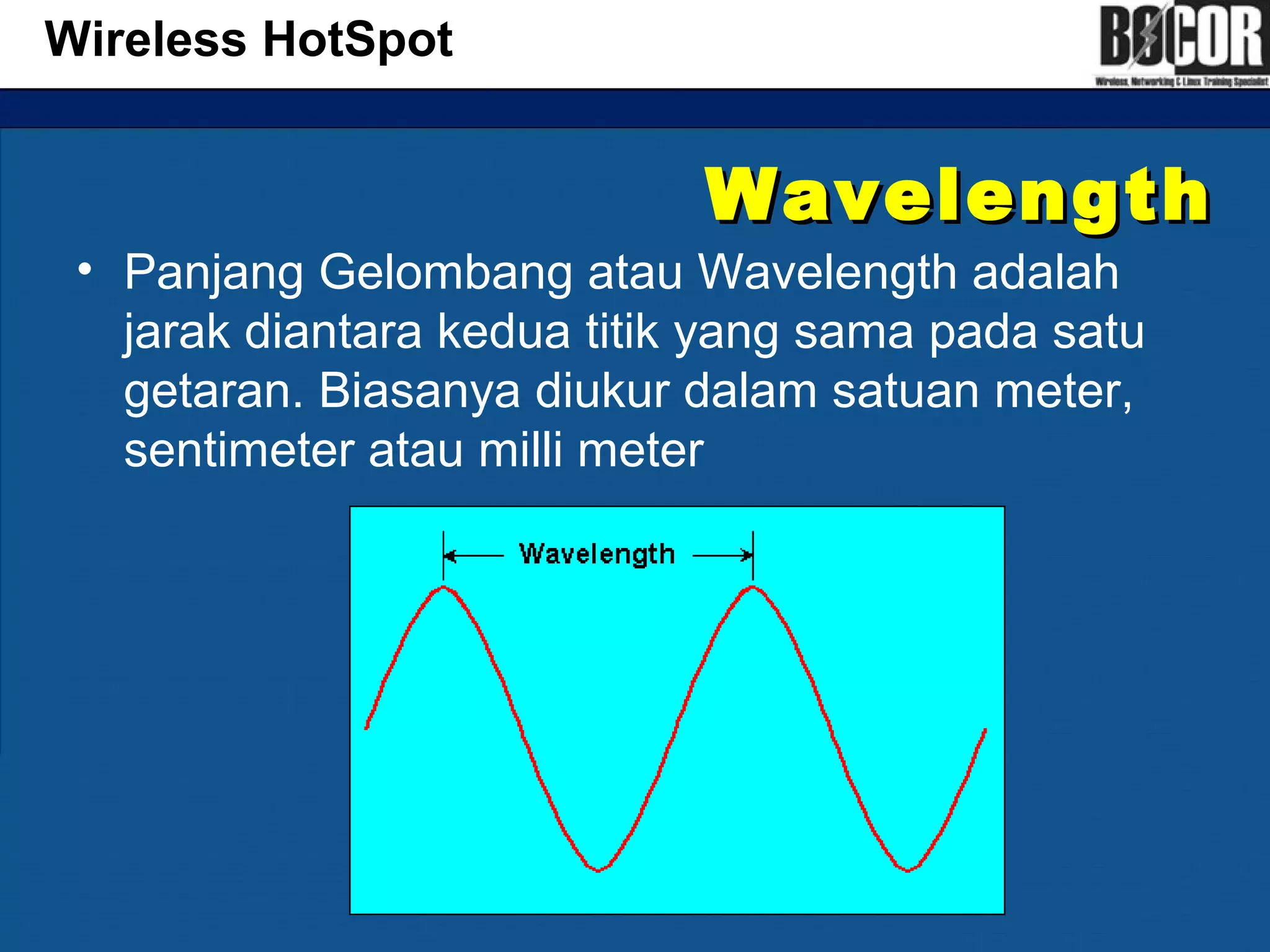WavelengthWavelength
• Panjang Gelombang atau Wavelength adalah
jarak diantara kedua titik yang sama pada satu
getaran. Biasanya diukur dalam satuan meter,
sentimeter atau milli meter
Wireless HotSpot
 