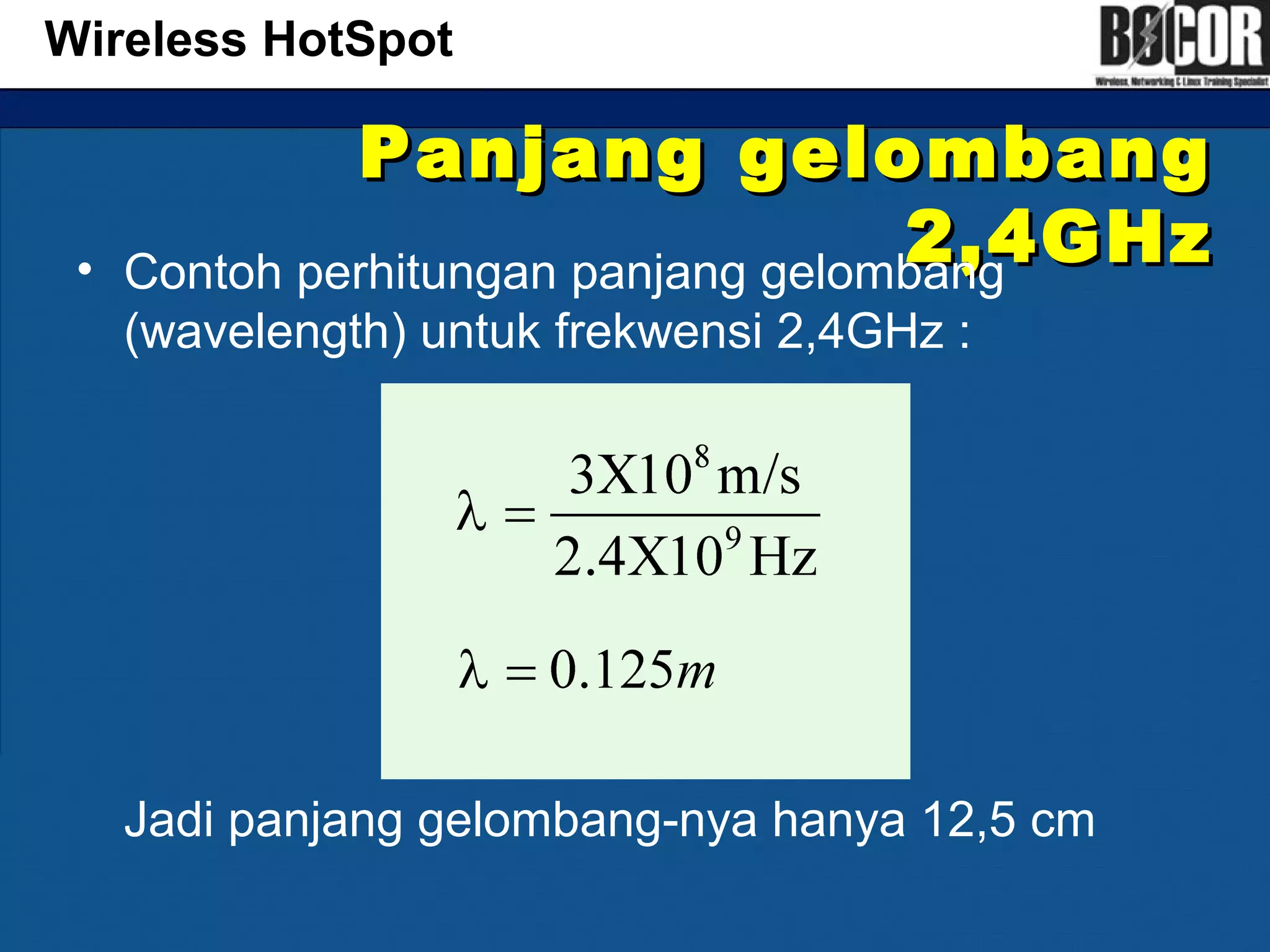 Panjang gelombangPanjang gelombang
2,4GHz2,4GHz• Contoh perhitungan panjang gelombang
(wavelength) untuk frekwensi 2,4GHz :
Jadi panjang gelombang-nya hanya 12,5 cm
Wireless HotSpot
 