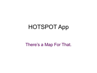 HOTSPOT App There’s a Map For That. 