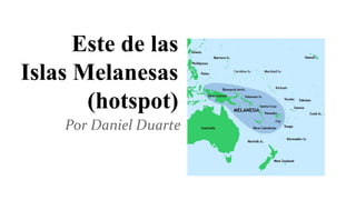 Este de las
Islas Melanesas
(hotspot)
Por Daniel Duarte
 