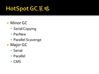    Minor GC
     Serial Copying
     ParNew
     Parallel Scavenge
   Major GC
     Serial
     Parallel
     CMS
 