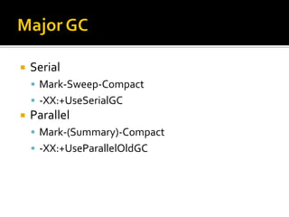    Serial
     Mark-Sweep-Compact
     -XX:+UseSerialGC
   Parallel
     Mark-(Summary)-Compact
     -XX:+UseParallelOldGC
 