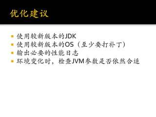    使用较新版本的JDK
   使用较新版本的OS（至少要打补丁）
   输出必要的性能日志
   环境变化时，检查JVM参数是否依然合适
 