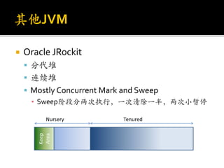    Oracle JRockit
     分代堆
     连续堆
     Mostly Concurrent Mark and Sweep
      ▪ Sweep阶段分两次执行，一次清除一半，两次小暂停
 