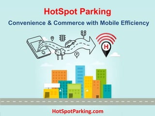HotSpot Parking
Convenience & Commerce with Mobile Efficiency
HotSpotParking.com
 