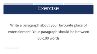 Exercise
Write a paragraph about your favourite place of
entertainment. Your paragraph should be between
80-100 words
LUIS ROBERTO ORTIZ GUERRERO
 