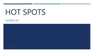 HOT SPOTS
LESSON 6C
LUIS ROBERTO ORTIZ GUERRERO
 