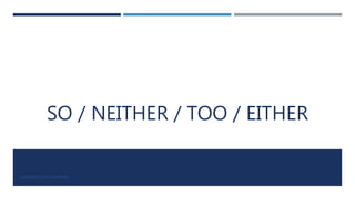 SO / NEITHER / TOO / EITHER
LUIS ROBERTO ORTIZ GUERRERO
 