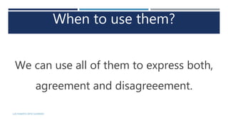When to use them?
We can use all of them to express both,
agreement and disagreeement.
LUIS ROBERTO ORTIZ GUERRERO
 