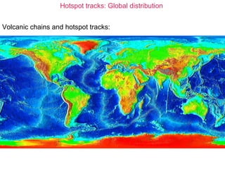 Hotspot tracks: Global distribution
Volcanic chains and hotspot tracks:
 