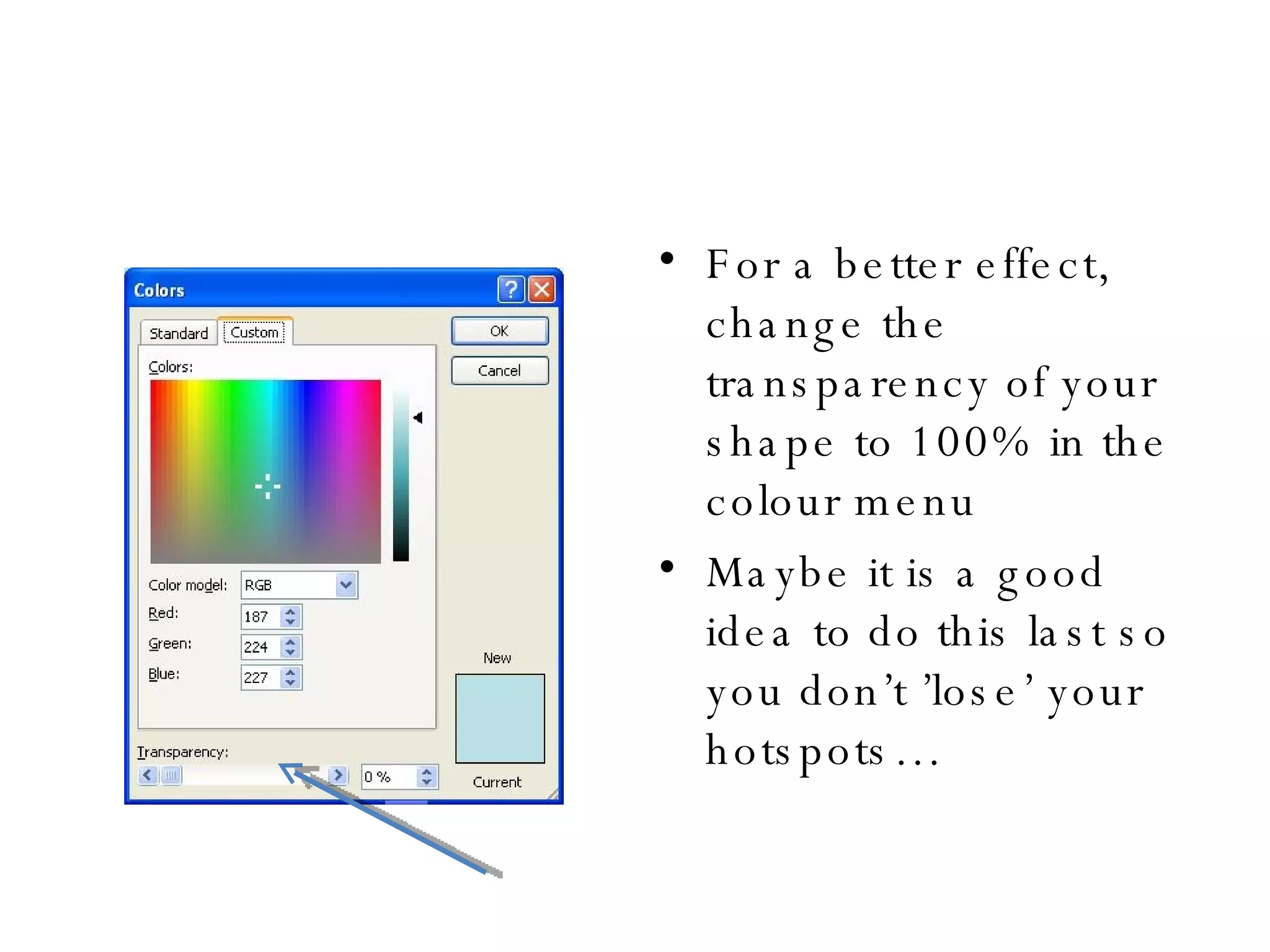 For a better effect, change the transparency of your shape to 100% in the colour menu Maybe it is a good idea to do this last so you don’t ’lose’ your hotspots… 