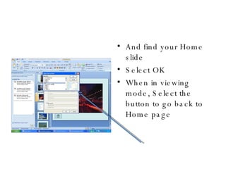 And find your Home slide Select OK When in viewing mode, Select the button to go back to Home page 