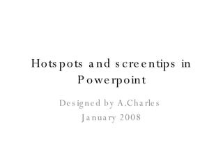 Hotspots and screentips in Powerpoint Designed by A.Charles  January 2008 