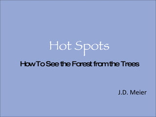 Hot Spots ,[object Object],How To See the Forest from the Trees 