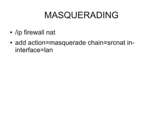 MASQUERADING 
● /ip firewall nat 
● add action=masquerade chain=srcnat in-interface= 
lan 
 