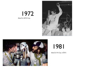 1972
ชัยชนะใน UEFA Cup.




                       1981
                     ชัยชนะใน FA Cup. ครั้งที่ 6
 