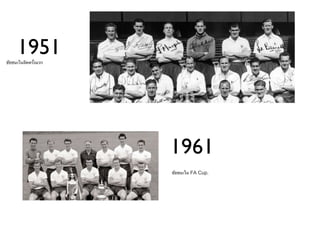 1951
ชัยชนะในลีคครั้งแรก




                      1961
                      ชัยชนะใน FA Cup.
 