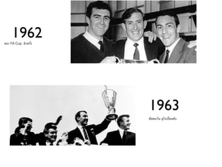 1962
ชนะ FA Cup. อีกครั้ง




                       1963
                       ชัยชนะใน ยูโรเปี้ยนคับ
 