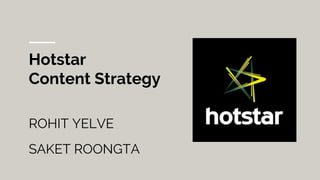 Hotstar
Content Strategy
ROHIT YELVE
SAKET ROONGTA
 