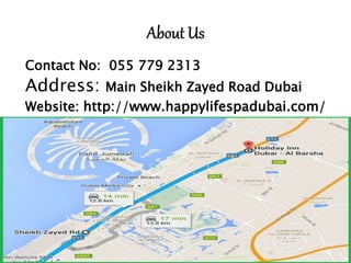 Contact No: 055 779 2313
Address: Main Sheikh Zayed Road Dubai
Website: http://www.happylifespadubai.com/
 