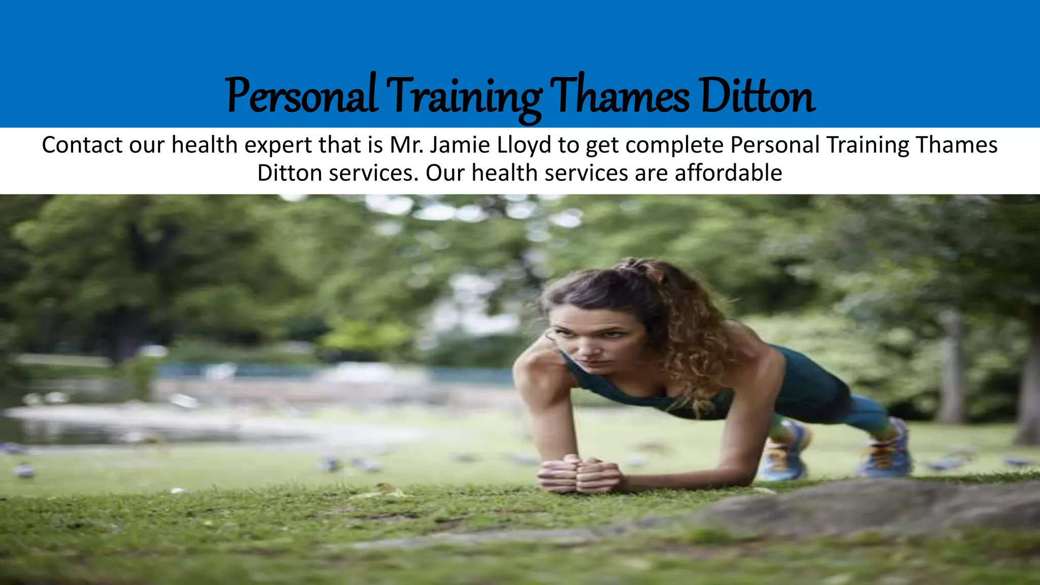 Personal Training Thames Ditton
Contact our health expert that is Mr. Jamie Lloyd to get complete Personal Training Thames
Ditton services. Our health services are affordable
 