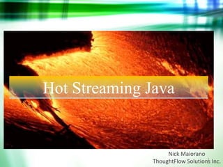 1
Hot Streaming Java
Nick Maiorano
ThoughtFlow Solutions Inc.
 