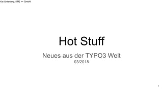 Kai Unterberg, KM2 >> GmbH
Hot Stuff
Neues aus der TYPO3 Welt
03/2018
1
 