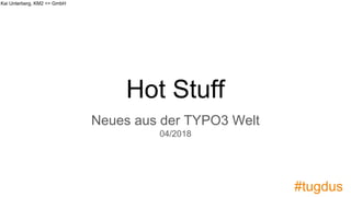 Kai Unterberg, KM2 >> GmbH
#tugdus
Hot Stuff
Neues aus der TYPO3 Welt
04/2018
 